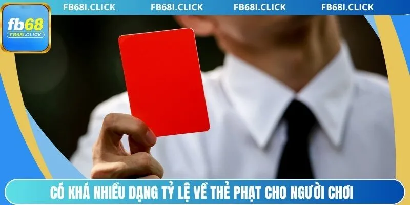 Có khá nhiều dạng tỷ lệ về thẻ phạt cho người chơi