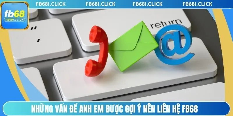 Những vấn đề anh em được gợi ý nên liên hệ FB68