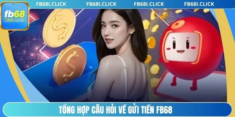 Tổng hợp câu hỏi về gửi tiền FB68